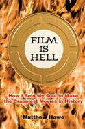 Film Is Hell: How I Sold My Soul to Make the Crappiest Movies in History - Howe, Matthew M