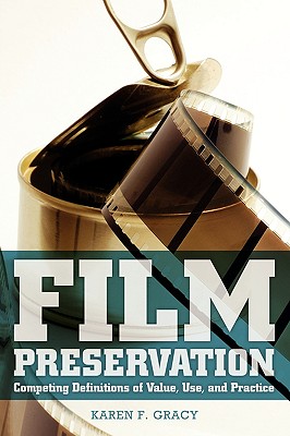 Film Preservation: Competing Definitions of Value, Use, and Practice - Gracy, Karen F