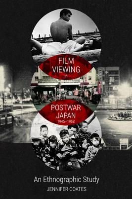 Film Viewing in Postwar Japan, 1945-1968: An Ethnographic Study - Coates, Jennifer