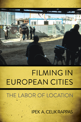 Filming in European Cities: The Labor of Location - Celik Rappas, Ipek A