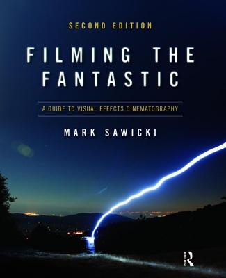 Filming the Fantastic:  A Guide to Visual Effects Cinematography: A Guide to Visual Effects Cinematography - Sawicki, Mark