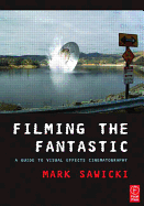 Filming the Fantastic: A Guide to Visual Effects Cinematography - Sawicki, Mark