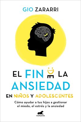 Fin de la Ansiedad En Nios Y Adolescentes. Cmo Ayudar a Tus Hijos a Gestionar Los Miedos, El Estrs Y La Ansiedad / The End of Anxiety in Children and Teen - Zararri, Gio