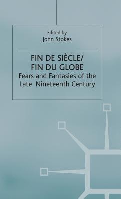 Fin de Sicle/Fin du Globe: Fears and Fantasies of the Late Nineteenth Century - Stokes, John (Editor)