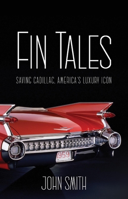 Fin Tales: Saving Cadillac, America's Luxury Icon - Smith, John