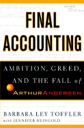 Final Accounting: Ambition, Greed, and the Fall of Arthur Andersen - Toffler, Barbara Ley, and Reingold, Jennifer