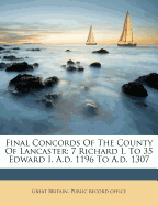 Final Concords of the County of Lancaster: 7 Richard I. to 35 Edward I. A.D. 1196 to A.D. 1307
