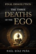 Final Dissolution: The Three Deaths of the Ego (An Objective Approach for Dissolving the Ego According to Gurdjieff's Fourth Way, Buddhism and Esoteric Christianity)