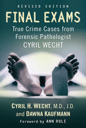 Final Exams: True Crime Cases from Forensic Pathologist Cyril Wecht, Rev. Ed.