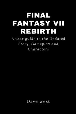 Final Fantasy VII Rebirth: A user guide to the Updated Story, Gameplay and Characters - West, Dave