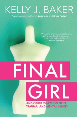 Final Girl: And Other Essays on Grief, Trauma, and Mental Illness - Baker, Kelly J