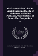 Final Memorials of Charles Lamb: Consisting Chiefly of his Letters not Before Published, With Sketches of Some of his Companions: 01