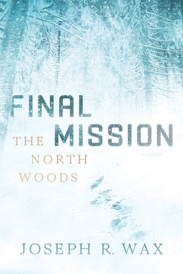 FINAL MISSION The North Woods - Wax, Joseph R