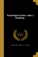 Final Report of Gen. John J. Pershing ..