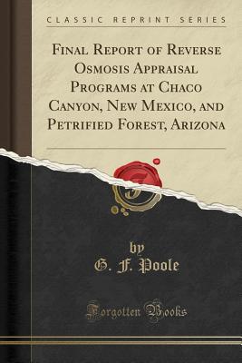 Final Report of Reverse Osmosis Appraisal Programs at Chaco Canyon, New Mexico, and Petrified Forest, Arizona (Classic Reprint) - Poole, G F