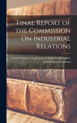 Final Report of the Commission On Industrial Relations - Commons, John Rogers, and United States Commission on Industrial (Creator)
