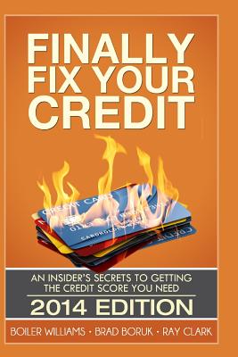 Finally Fix Your Credit: An Insider's Secrets to Getting the Credit Score You Need - Boruk, Brad, and Clark, Ray, and Williams, Boiler