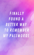 Finally Found A Better Way To Remember My Passwords: Internet Address & Password Log Book Tracker Notebook Gift