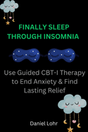 Finally Sleep Through Insomnia: Use Guided CBT-I Therapy to End Anxiety & Find Lasting Relief