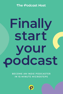 Finally Start Your Podcast: Become an indie podcaster in 15-minute microsteps