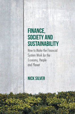 Finance, Society and Sustainability: How to Make the Financial System Work for the Economy, People and Planet - Silver, Nick