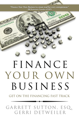 Finance Your Own Business: Get on the Financing Fast Track - Sutton, Garrett, Esq, and Detweiler, Gerri