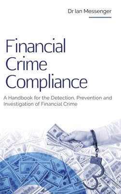 Financial Crime Compliance: A Handbook for the Detection, Prevention and Investigation of Financial Crime - Messenger, Ian