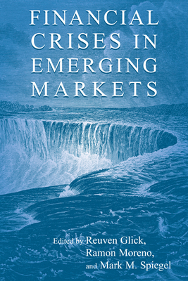 Financial Crises in Emerging Markets - Glick, Reuven (Editor), and Moreno, Ramon (Editor), and Spiegel, Mark M (Editor)