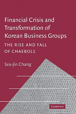 Financial Crisis and Transformation of Korean Business Groups: The Rise and Fall of Chaebols - Chang, Sea-Jin