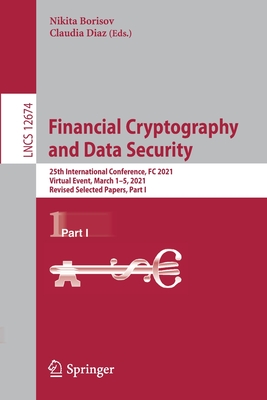 Financial Cryptography and Data Security: 25th International Conference, FC 2021, Virtual Event, March 1-5, 2021, Revised Selected Papers, Part I - Borisov, Nikita (Editor), and Diaz, Claudia (Editor)