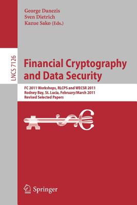 Financial Cryptography and Data Security: FC 2011 Workshops, Rlcps and Wecsr, Rodney Bay, St. Lucia, February 28 - March 4, 2011, Revised Selected Papers - Danezis, George (Editor), and Dietrich, Sven (Editor), and Sako, Kazue (Editor)