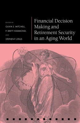 Financial Decision Making and Retirement Security in an Aging World - Mitchell, Olivia S. (Editor), and Hammond, P. Brett (Editor), and Utkus, Stephen P. (Editor)