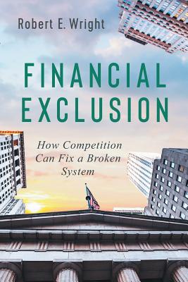 Financial Exclusion: How Competition Can Fix a Broken System - Wright, Robert E