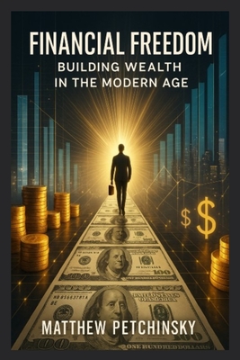 Financial Freedom: Building Wealth in the Modern Age - Petchinsky, Matthew
