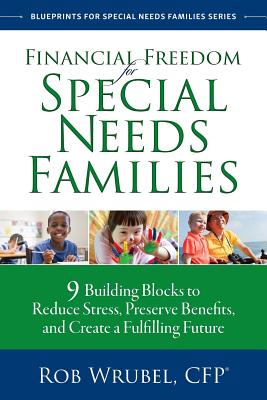 Financial Freedom for Special Needs Families: 9 Building Blocks to Reduce Stress, Preserve Benefits, and Create a Fulfilling Future - Wrubel, Rob