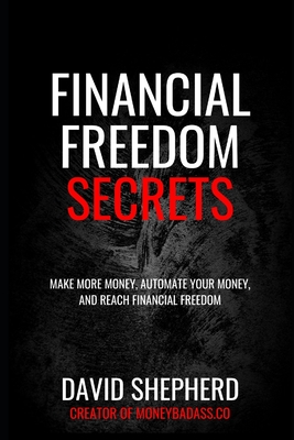 Financial Freedom Secrets: Make More Money, Automate Your Money, And Reach Financial Freedom - Shepherd, David