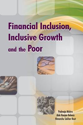 Financial Inclusion, Inclusive Growth and the Poor - Mishra, Padmaja (Editor), and Behera, Alok Ranjan (Editor), and Rout, Himanshu Sekhar, Dr. (Editor)