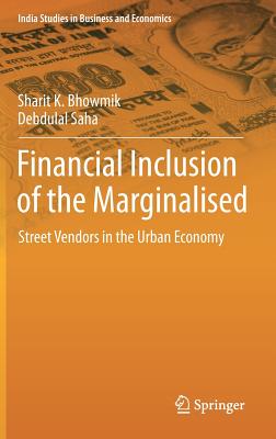 Financial Inclusion of the Marginalised: Street Vendors in the Urban Economy - Bhowmik, Sharit K, and Saha, Debdulal