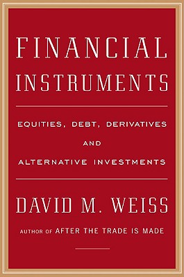 Financial Instruments: Equities, Debt, Derivatives, and Alternative Investments - Weiss, David M