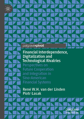 Financial Interdependence, Digitalization and Technological Rivalries: Perspectives on Future Cooperation and Integration in Sino-American Financial Systems - W H Van Der Linden, Ren, and Lasak, Piotr