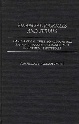 Financial Journals and Serials: An Analytical Guide to Accounting, Banking, Finance, Insurance, and Investment Periodicals - Fisher, William Harvey