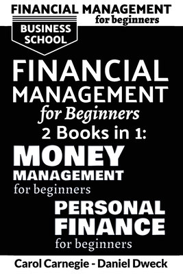 Financial Management for Beginners: 25 Rules To Manage Money And Life With Success + 25 Rules To Manage Your Money And Assets Like Rich People - Dweck, Daniel, and Carnegie, Carol