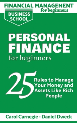 Financial Management for Beginners - Personal Finance: 25 rules to manage your money and assets like rich people - Dweck, Daniel, and Carnegie, Carol