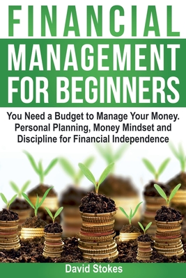 Financial Management for Beginners: You Need a Budget to Manage Your Money. Personal Planning, Money Mindset and Discipline for Financial Independence - Stokes, David