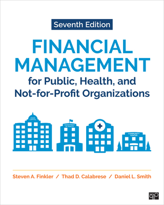 Financial Management for Public, Health, and Not-For-Profit Organizations - Finkler, Steven A, and Calabrese, Thad D, and Smith, Daniel L