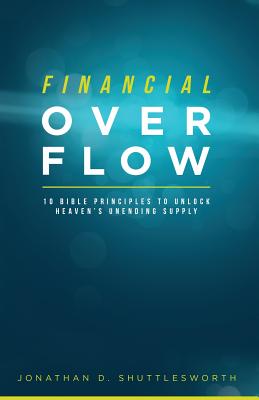 Financial Overflow: 10 Bible Principles to Unlock Heaven's Unending Supply - Shuttlesworth, Jonathan D