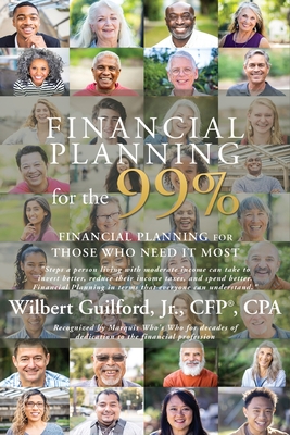 Financial Planning for the 99%: Financial Planning for Those Who Need it Most - Guilford, Wilbert, Jr., CFP, CPA