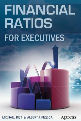 Financial Ratios for Executives: How to Assess Company Strength, Fix Problems, and Make Better Decisions - Rist, Michael, and Pizzica, Albert J, and LLC, Penhagenco