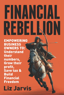 Financial Rebellion: Empowering Business Owners to: Understand their numbers, Grow their Profit, Save Tax & Build Financial Freedom
