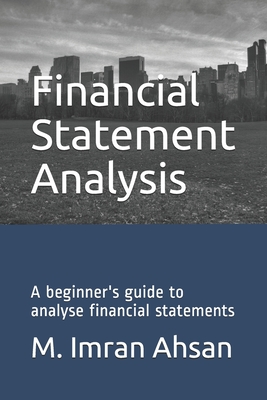 Financial Statement Analysis: A beginner's guide to analyse financial statements - Ahsan, M Imran